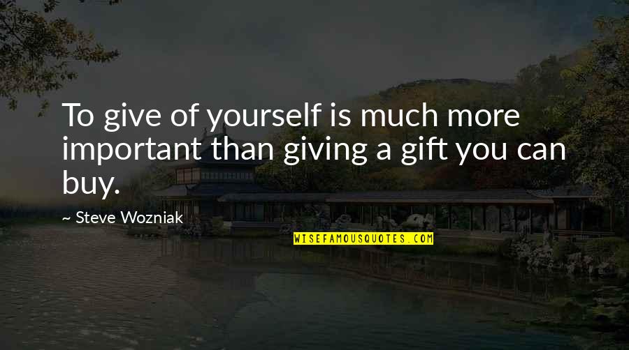 Gift Giving Quotes By Steve Wozniak: To give of yourself is much more important