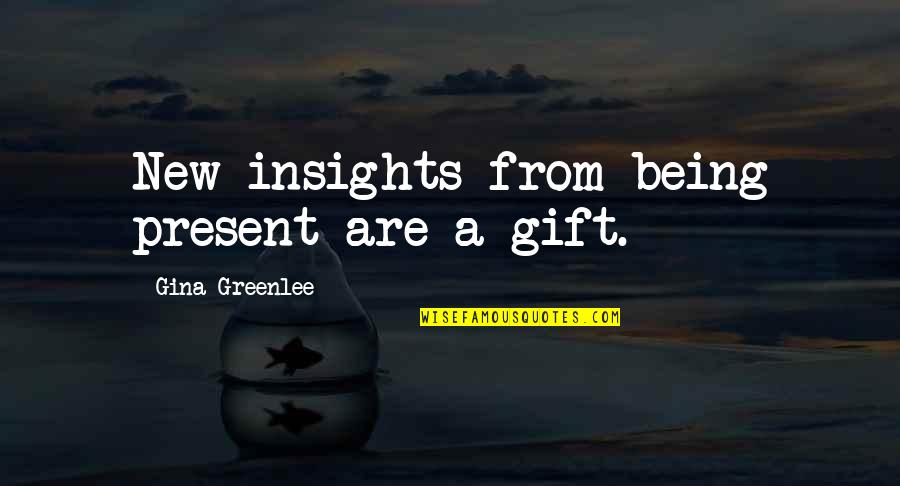 Gift Is The Present Quotes By Gina Greenlee: New insights from being present are a gift.