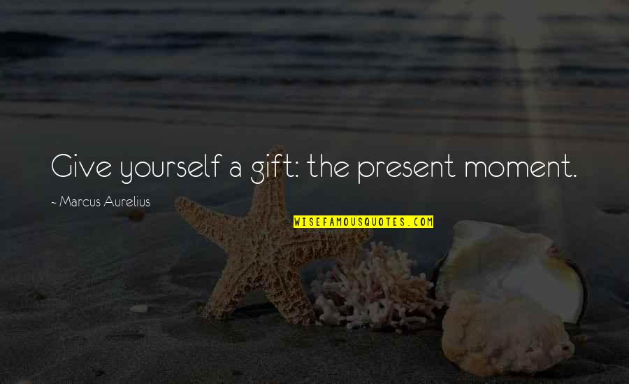 Gift Is The Present Quotes By Marcus Aurelius: Give yourself a gift: the present moment.
