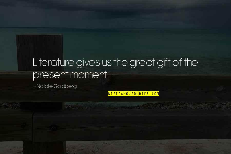 Gift Is The Present Quotes By Natalie Goldberg: Literature gives us the great gift of the