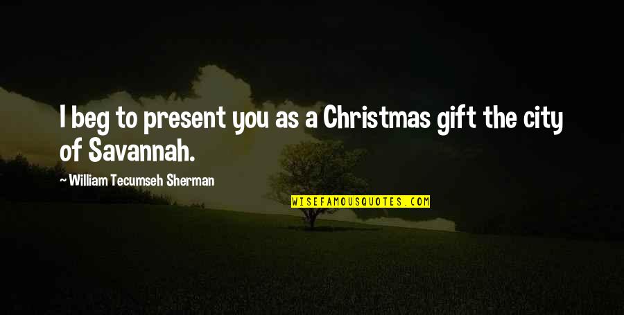 Gift Is The Present Quotes By William Tecumseh Sherman: I beg to present you as a Christmas