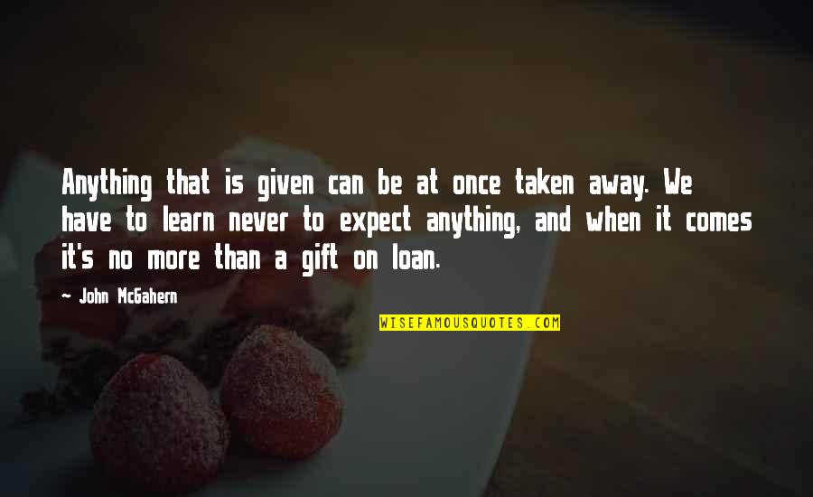 Gift It Quotes By John McGahern: Anything that is given can be at once