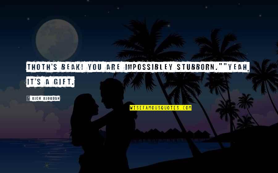 Gift It Quotes By Rick Riordan: Thoth's beak! You are impossibley stubborn.""Yeah, it's a