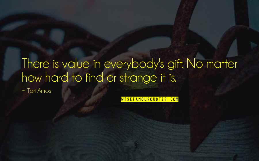 Gift It Quotes By Tori Amos: There is value in everybody's gift. No matter