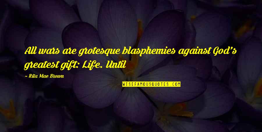 Gift Life Quotes By Rita Mae Brown: All wars are grotesque blasphemies against God's greatest