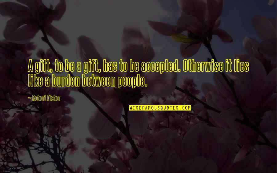 Gift Not Accepted Quotes By Robert Fisher: A gift, to be a gift, has to Gift Not Accepted Quotes By Robert Fisher: A gift, to be a gift, has to