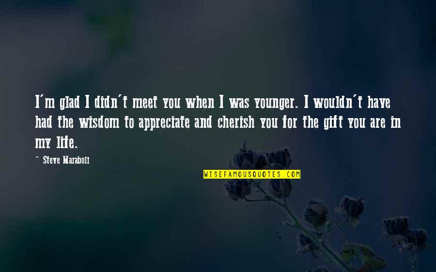 Gift Of Appreciation Quotes By Steve Maraboli: I'm glad I didn't meet you when I Gift Of Appreciation Quotes By Steve Maraboli: I'm glad I didn't meet you when I