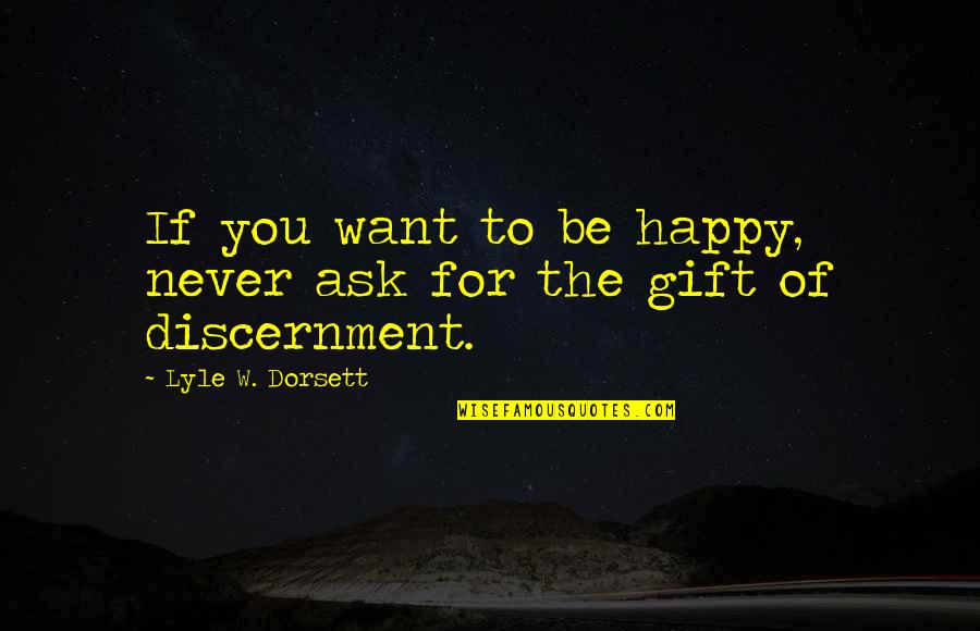 Gift Of Discernment Quotes By Lyle W. Dorsett: If you want to be happy, never ask Gift Of Discernment Quotes By Lyle W. Dorsett: If you want to be happy, never ask