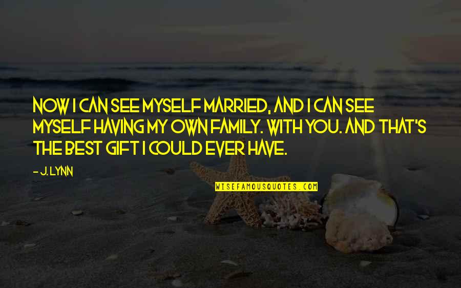 Gift Of Family Quotes By J. Lynn: Now I can see myself married, and I Gift Of Family Quotes By J. Lynn: Now I can see myself married, and I
