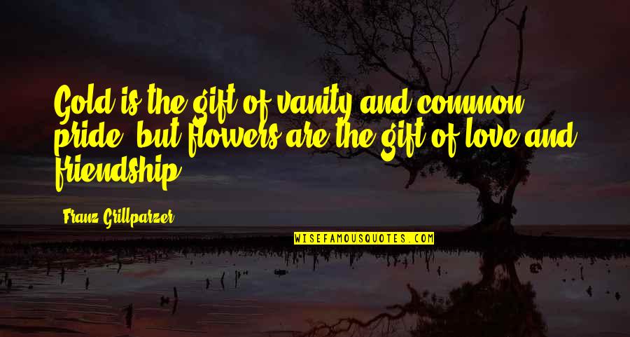 Gift Of Friendship Quotes By Franz Grillparzer: Gold is the gift of vanity and common