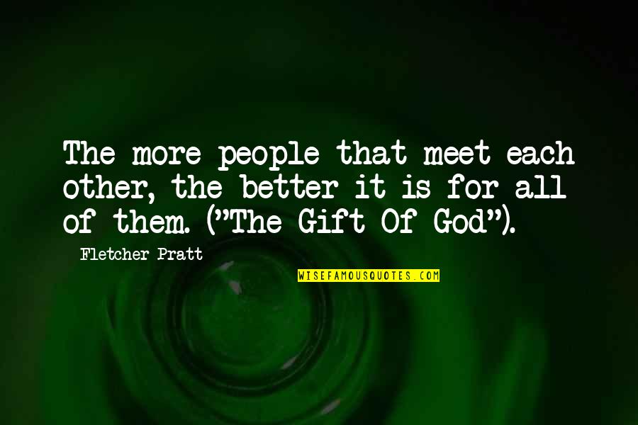 Gift Of God Quotes By Fletcher Pratt: The more people that meet each other, the