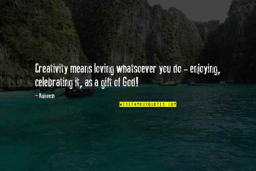 Gift Of God Quotes By Rajneesh: Creativity means loving whatsoever you do - enjoying,