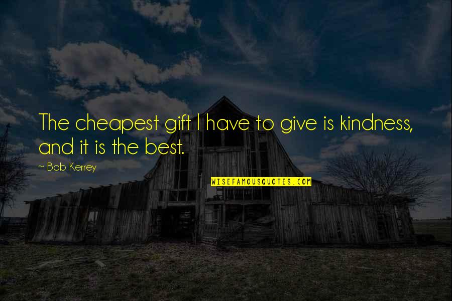 Gift Of Kindness Quotes By Bob Kerrey: The cheapest gift I have to give is
