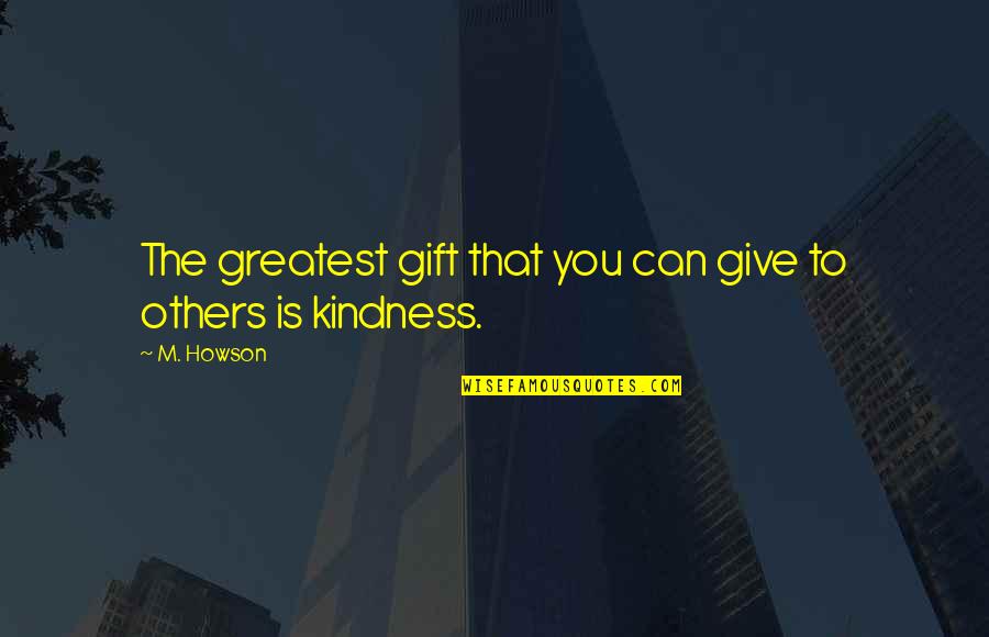 Gift Of Kindness Quotes By M. Howson: The greatest gift that you can give to