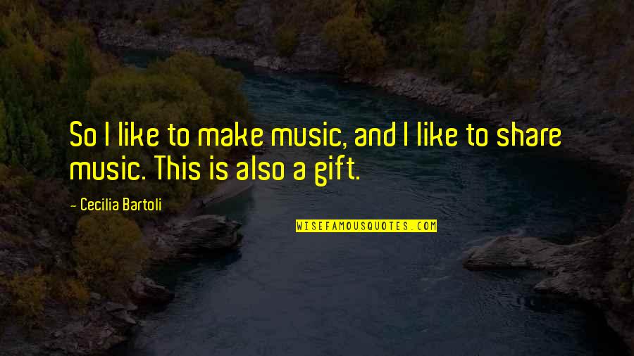 Gift Of Music Quotes By Cecilia Bartoli: So I like to make music, and I