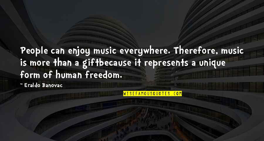 Gift Of Music Quotes By Eraldo Banovac: People can enjoy music everywhere. Therefore, music is