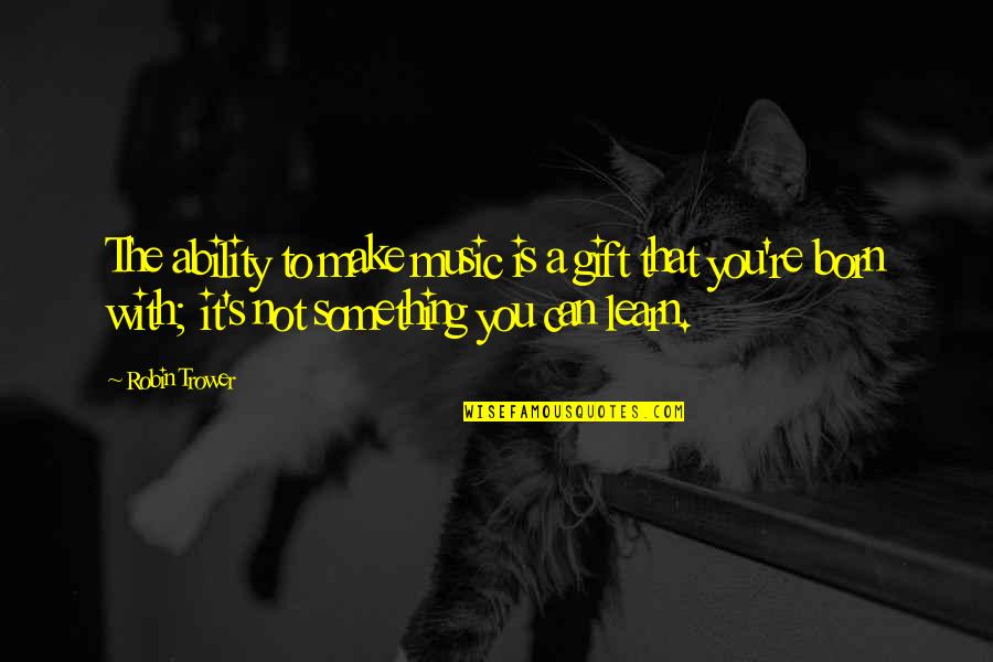 Gift Of Music Quotes By Robin Trower: The ability to make music is a gift