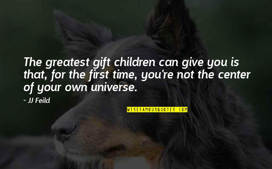 Gift Of Time Quotes By JJ Feild: The greatest gift children can give you is