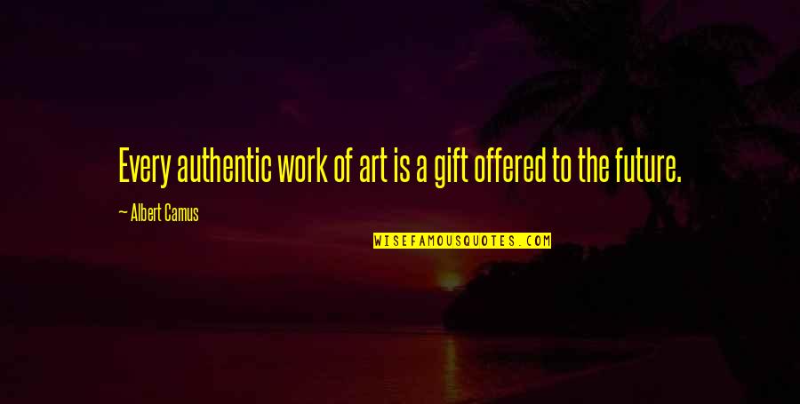 Gift Of Work Quotes By Albert Camus: Every authentic work of art is a gift Gift Of Work Quotes By Albert Camus: Every authentic work of art is a gift
