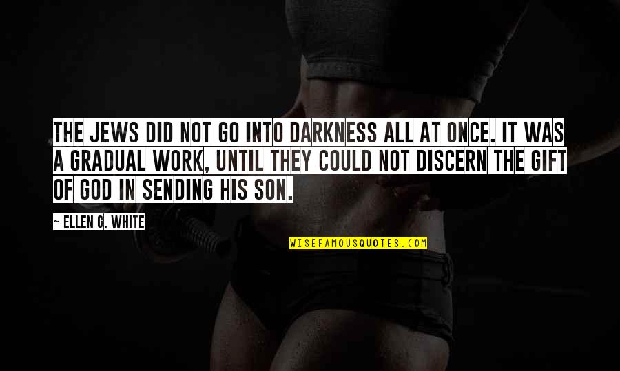 Gift Of Work Quotes By Ellen G. White: The Jews did not go into darkness all Gift Of Work Quotes By Ellen G. White: The Jews did not go into darkness all