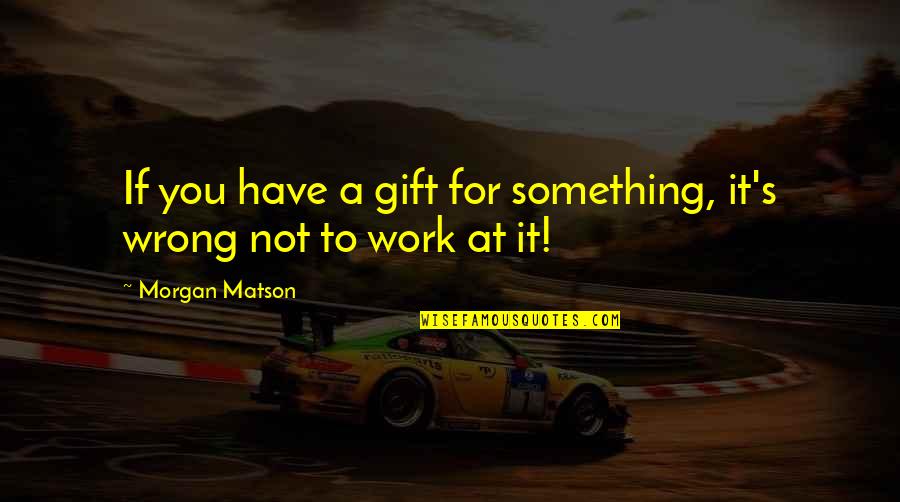Gift Of Work Quotes By Morgan Matson: If you have a gift for something, it's Gift Of Work Quotes By Morgan Matson: If you have a gift for something, it's
