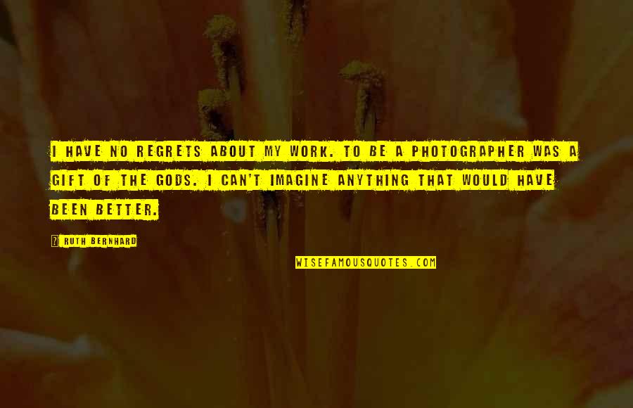 Gift Of Work Quotes By Ruth Bernhard: I have no regrets about my work. To Gift Of Work Quotes By Ruth Bernhard: I have no regrets about my work. To