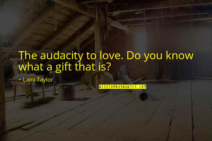 Gift Quotes Quotes By Laini Taylor: The audacity to love. Do you know what