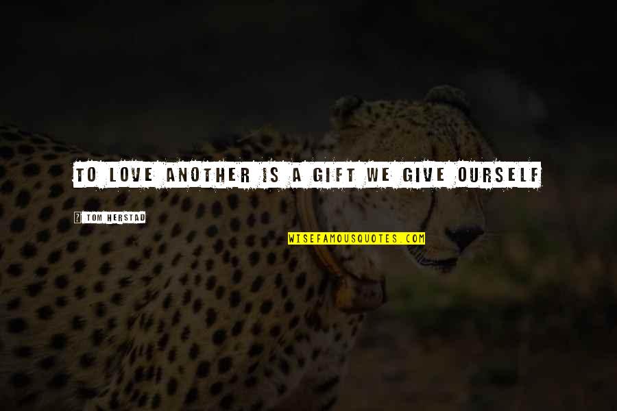Gift Quotes Quotes By Tom Herstad: To Love another is a gift we give