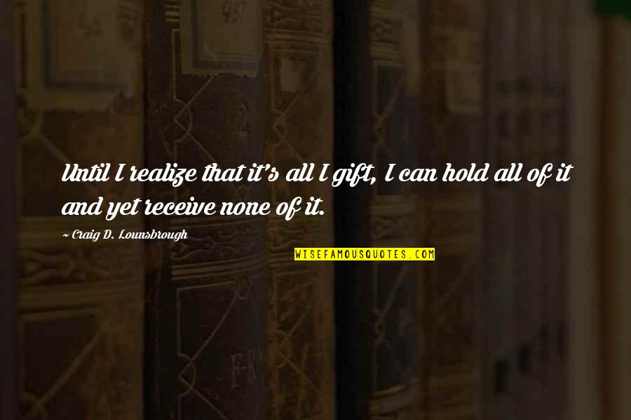 Gift Receive Quotes By Craig D. Lounsbrough: Until I realize that it's all I gift,
