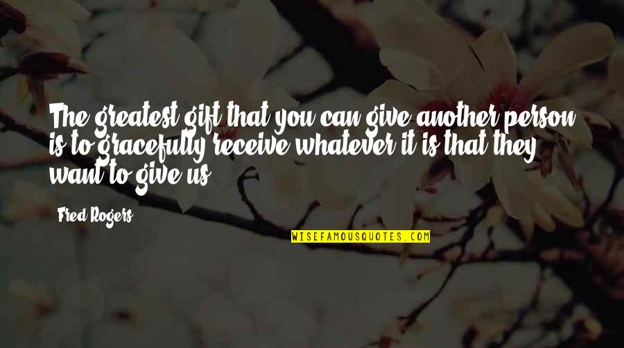 Gift Receive Quotes By Fred Rogers: The greatest gift that you can give another