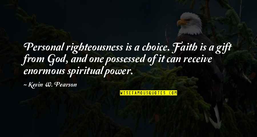 Gift Receive Quotes By Kevin W. Pearson: Personal righteousness is a choice. Faith is a