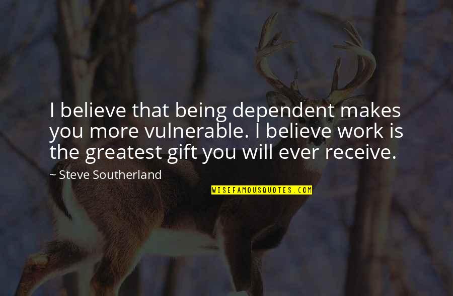 Gift Receive Quotes By Steve Southerland: I believe that being dependent makes you more