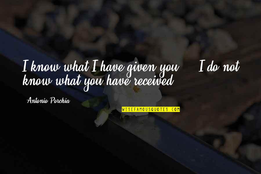 Gift Received Quotes By Antonio Porchia: I know what I have given you ...