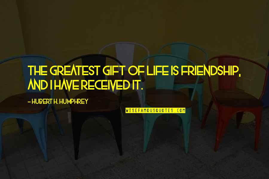 Gift Received Quotes By Hubert H. Humphrey: The greatest gift of life is friendship, and