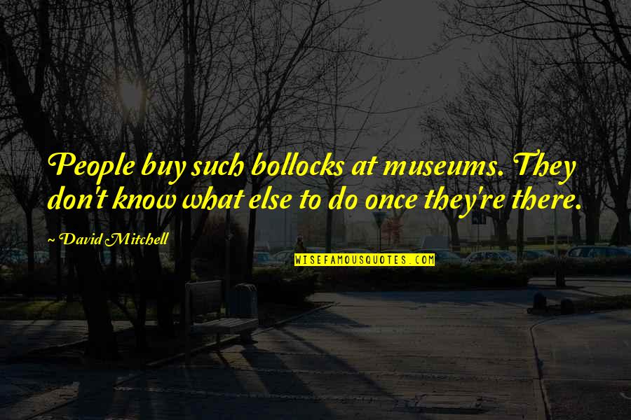 Gift Stores Quotes By David Mitchell: People buy such bollocks at museums. They don't