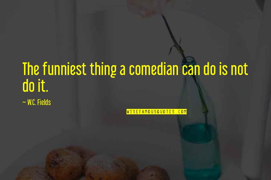 Gift That Keeps On Giving Quote Quotes By W.C. Fields: The funniest thing a comedian can do is
