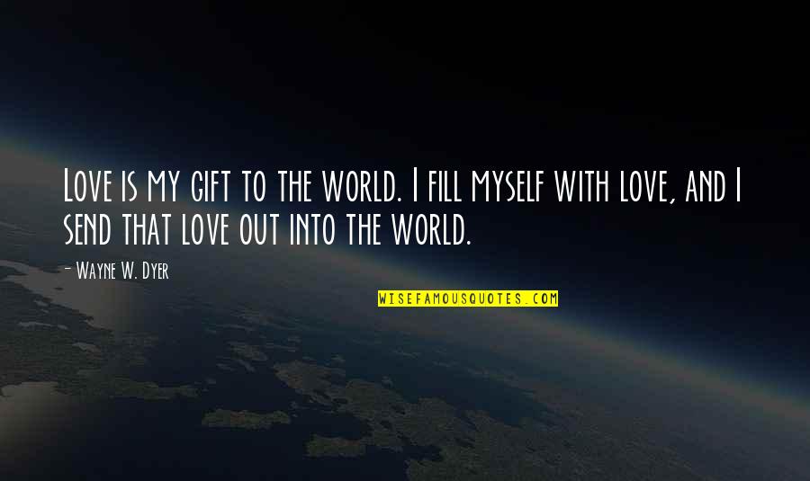 Gift To Myself Quotes By Wayne W. Dyer: Love is my gift to the world. I