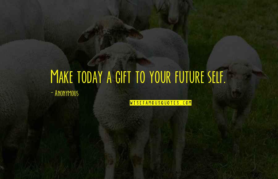 Gift To Self Quotes By Anonymous: Make today a gift to your future self.