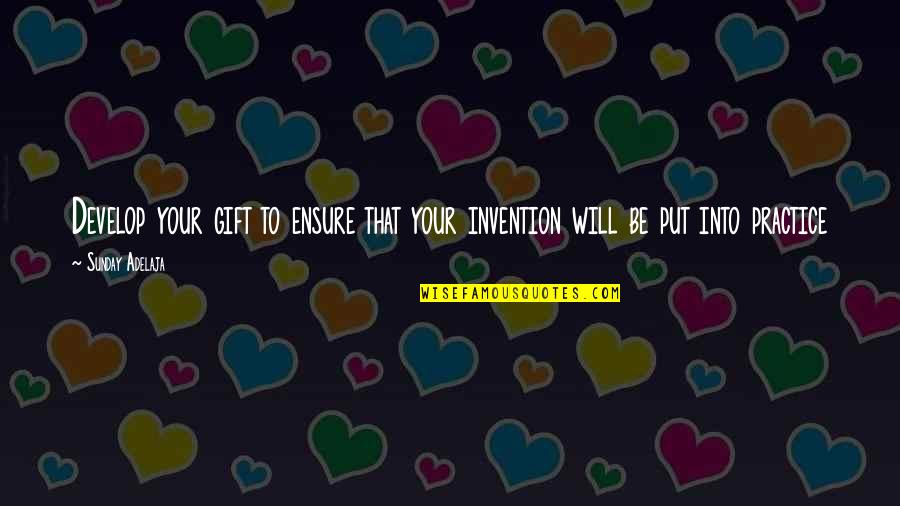 Gift To Self Quotes By Sunday Adelaja: Develop your gift to ensure that your invention