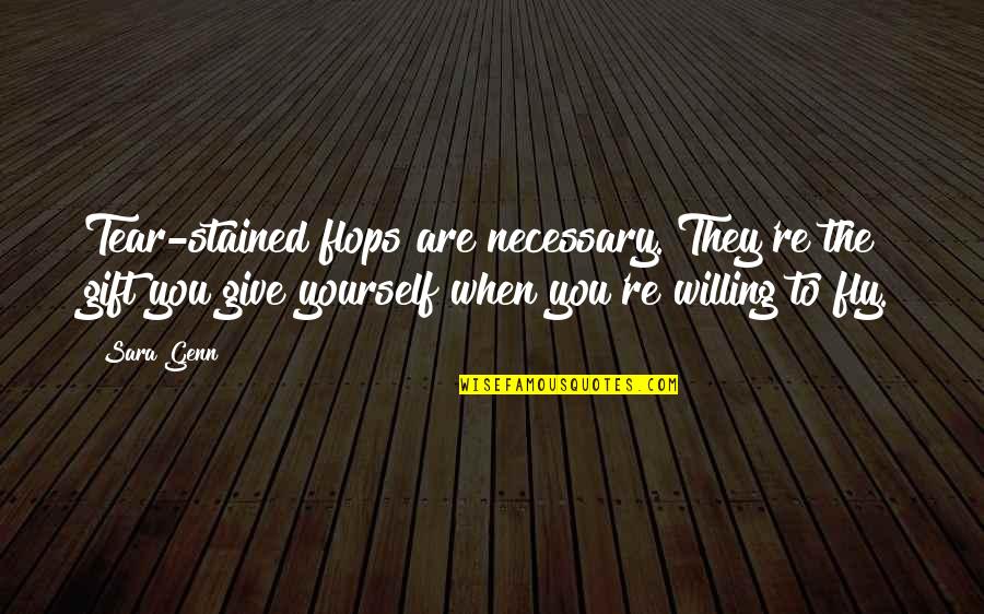 Gift Yourself Quotes By Sara Genn: Tear-stained flops are necessary. They're the gift you Gift Yourself Quotes By Sara Genn: Tear-stained flops are necessary. They're the gift you