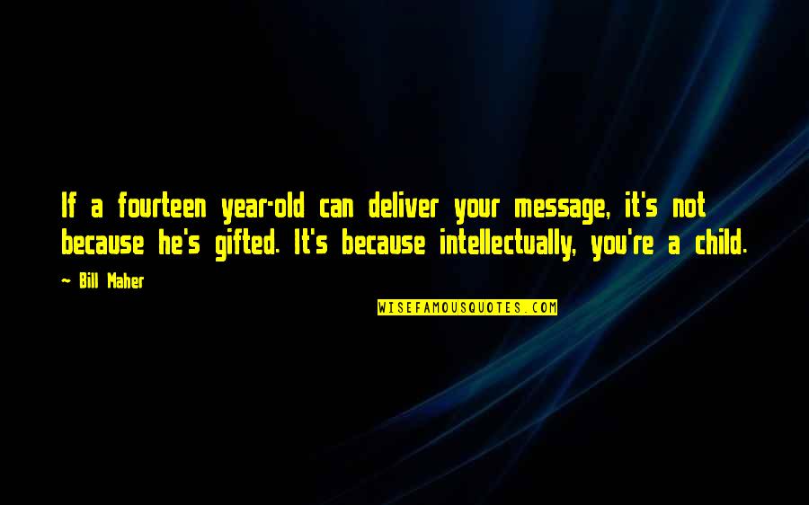 Gifted Children Quotes By Bill Maher: If a fourteen year-old can deliver your message,