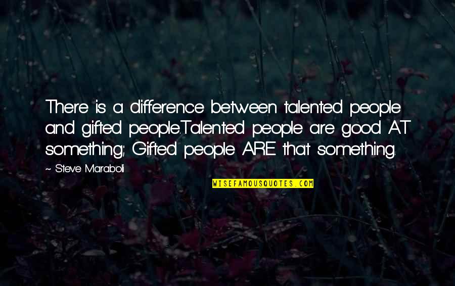 Gifted Quotes Quotes By Steve Maraboli: There is a difference between talented people and