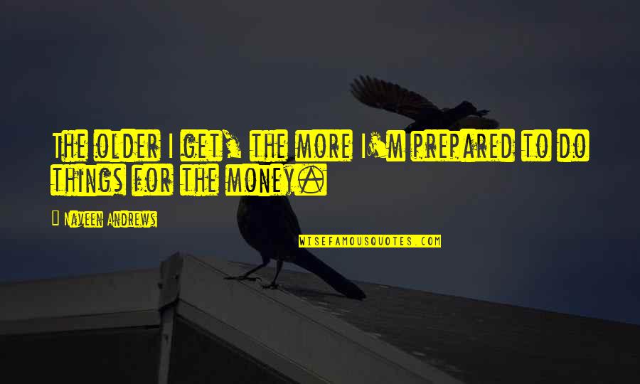 Gifting Quote Quotes By Naveen Andrews: The older I get, the more I'm prepared