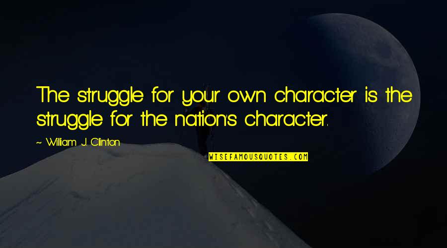 Gifting Quote Quotes By William J. Clinton: The struggle for your own character is the