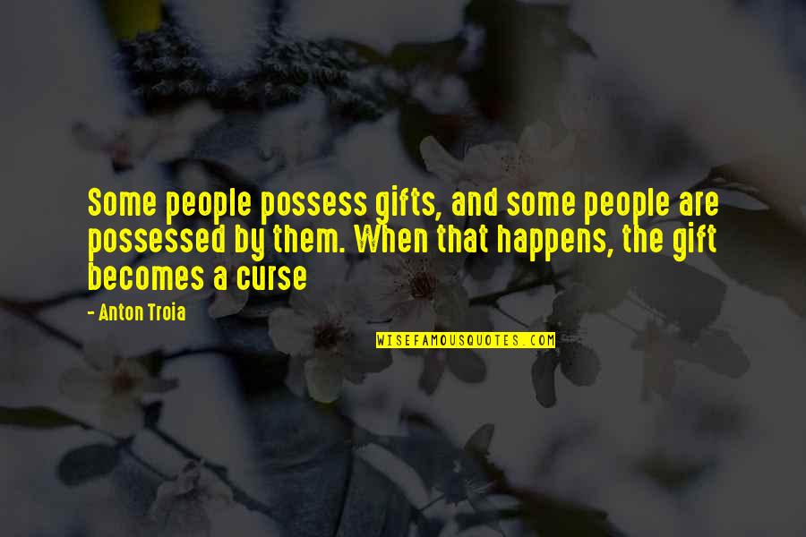 Gifts And Curse Quotes By Anton Troia: Some people possess gifts, and some people are Gifts And Curse Quotes By Anton Troia: Some people possess gifts, and some people are