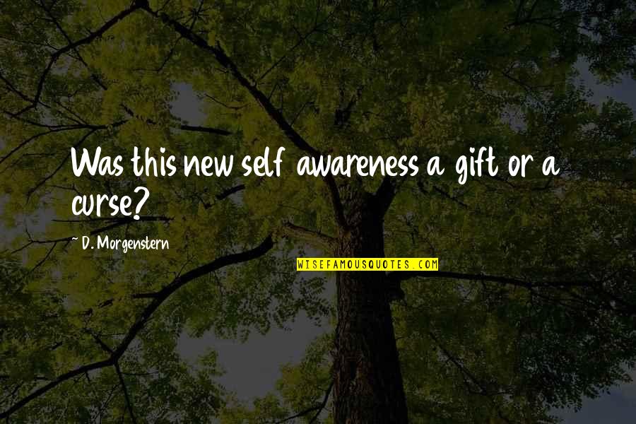 Gifts And Curse Quotes By D. Morgenstern: Was this new self awareness a gift or Gifts And Curse Quotes By D. Morgenstern: Was this new self awareness a gift or