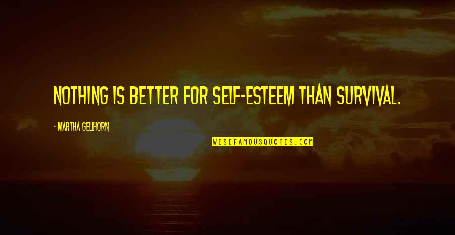 Gifts And Curse Quotes By Martha Gellhorn: Nothing is better for self-esteem than survival. Gifts And Curse Quotes By Martha Gellhorn: Nothing is better for self-esteem than survival.