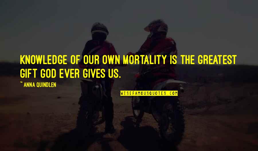 Gifts And Giving Quotes By Anna Quindlen: Knowledge of our own mortality is the greatest