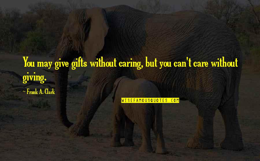 Gifts And Giving Quotes By Frank A. Clark: You may give gifts without caring, but you