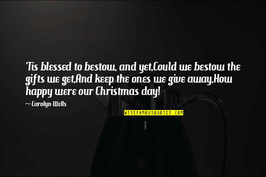 Gifts At Christmas Quotes By Carolyn Wells: 'Tis blessed to bestow, and yet,Could we bestow